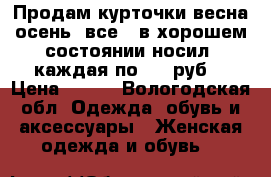 Продам курточки весна-осень, все 3 в хорошем состоянии носил, каждая по 500 руб. › Цена ­ 500 - Вологодская обл. Одежда, обувь и аксессуары » Женская одежда и обувь   